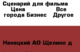 Сценарий для фильма. › Цена ­ 3 100 000 - Все города Бизнес » Другое   . Ненецкий АО,Щелино д.